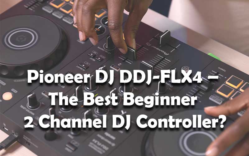 Pioneer DJ DDJ-FLX4 – The Best Beginner 2 Channel DJ Controller?